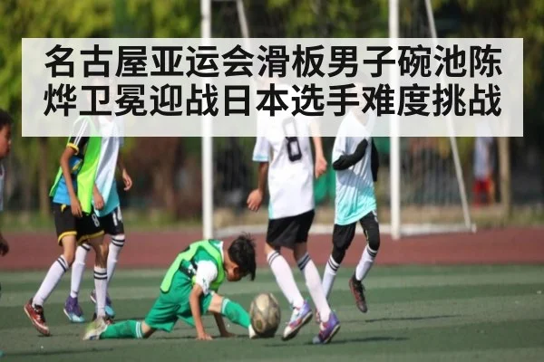 名古屋亚运会滑板男子碗池陈烨卫冕迎战日本选手难度挑战